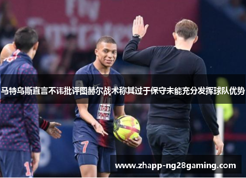 马特乌斯直言不讳批评图赫尔战术称其过于保守未能充分发挥球队优势